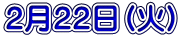 2月22日(火)