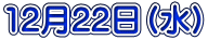 12月22日(水)